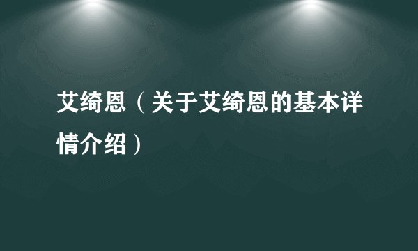艾绮恩（关于艾绮恩的基本详情介绍）