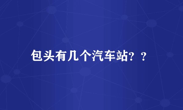 包头有几个汽车站？？