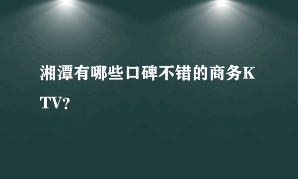 湘潭有哪些口碑不错的商务KTV？