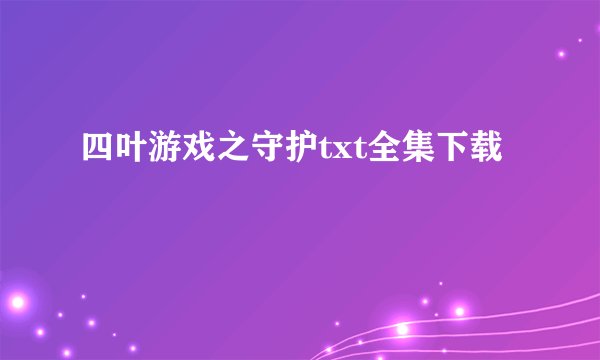 四叶游戏之守护txt全集下载