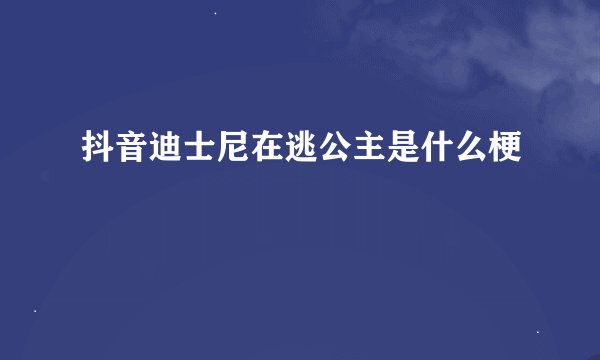 抖音迪士尼在逃公主是什么梗