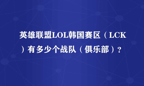 英雄联盟LOL韩国赛区（LCK）有多少个战队（俱乐部）？