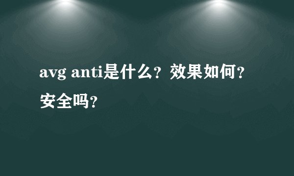 avg anti是什么？效果如何？安全吗？