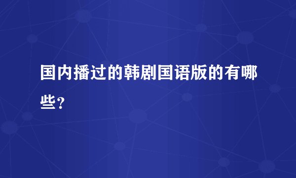 国内播过的韩剧国语版的有哪些?