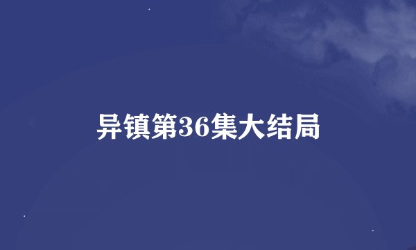 异镇第36集大结局