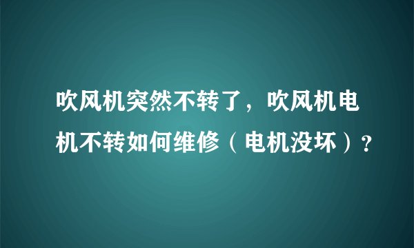 吹风机突然不转了，吹风机电机不转如何维修（电机没坏）？