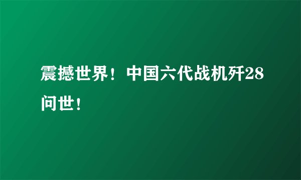 震撼世界！中国六代战机歼28问世！