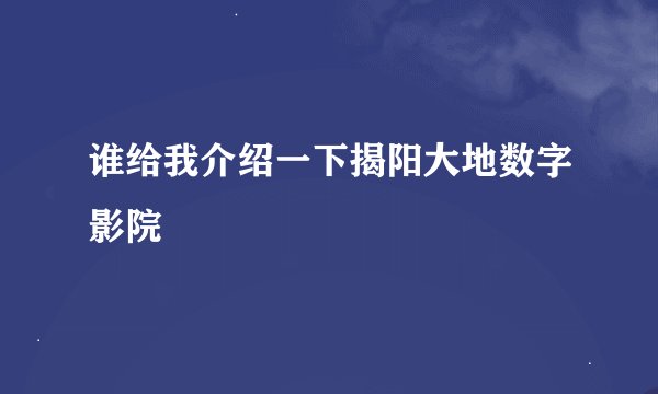谁给我介绍一下揭阳大地数字影院