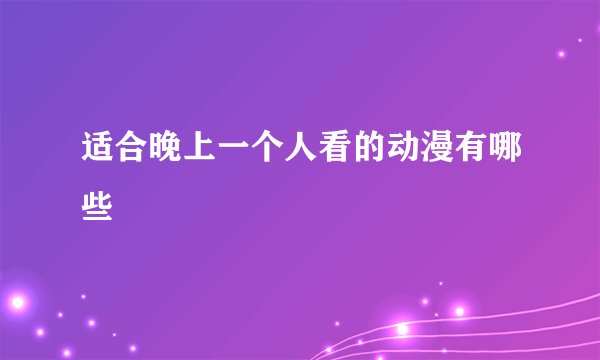 适合晚上一个人看的动漫有哪些
