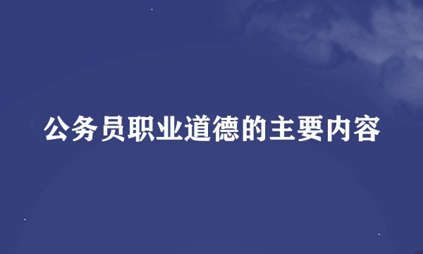 公务员职业道德的主要内容