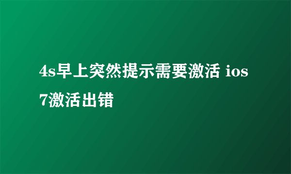 4s早上突然提示需要激活 ios7激活出错