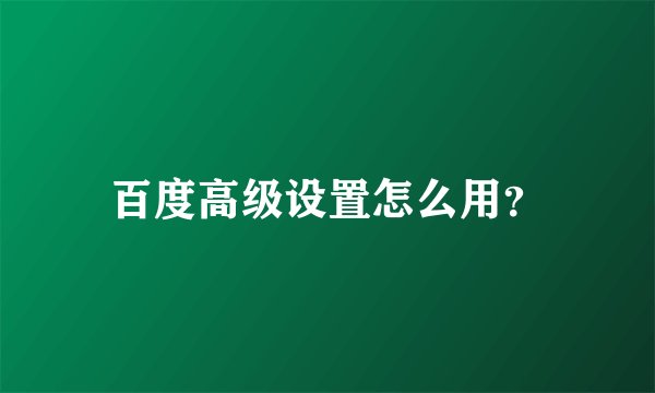 百度高级设置怎么用？