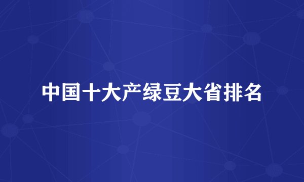 中国十大产绿豆大省排名