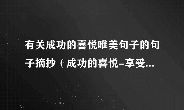 有关成功的喜悦唯美句子的句子摘抄（成功的喜悦-享受生命中最美好的时刻）