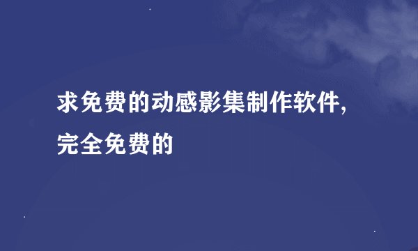 求免费的动感影集制作软件,完全免费的