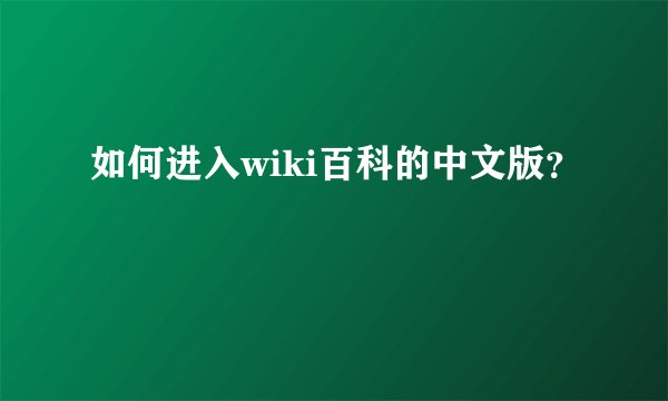 如何进入wiki百科的中文版？