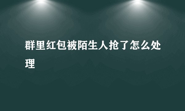 群里红包被陌生人抢了怎么处理