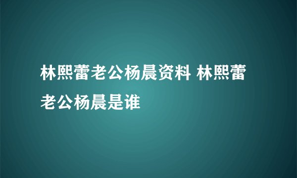林熙蕾老公杨晨资料 林熙蕾老公杨晨是谁