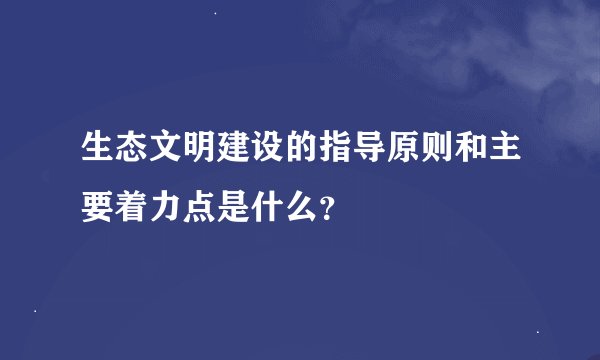 生态文明建设的指导原则和主要着力点是什么？