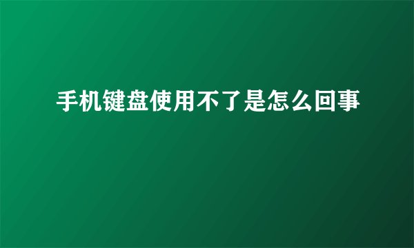 手机键盘使用不了是怎么回事