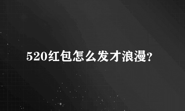 520红包怎么发才浪漫？