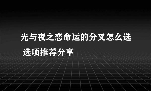 光与夜之恋命运的分叉怎么选 选项推荐分享
