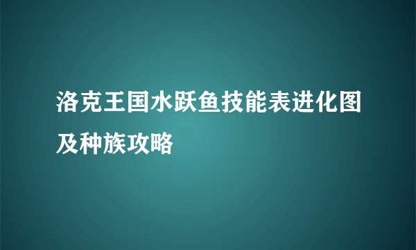 洛克王国水跃鱼技能表进化图及种族攻略