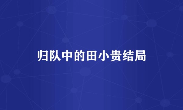 归队中的田小贵结局