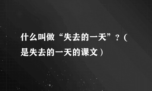 什么叫做“失去的一天”？(是失去的一天的课文）
