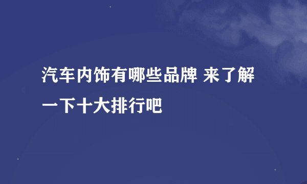 汽车内饰有哪些品牌 来了解一下十大排行吧