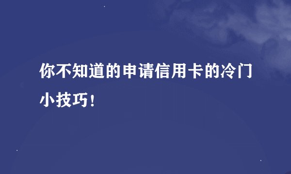 你不知道的申请信用卡的冷门小技巧！