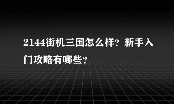 2144街机三国怎么样？新手入门攻略有哪些？
