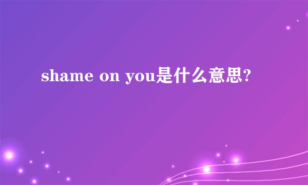 shame on you是什么意思?