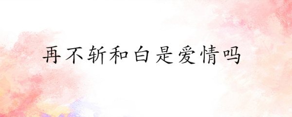 再不斩和白是爱情吗