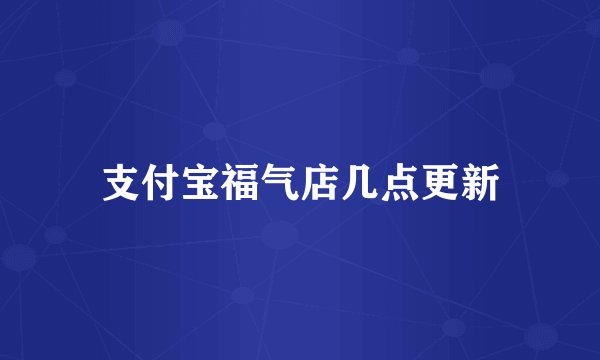 支付宝福气店几点更新