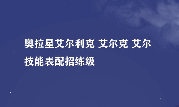 奥拉星艾尔利克 艾尔克 艾尔技能表配招练级