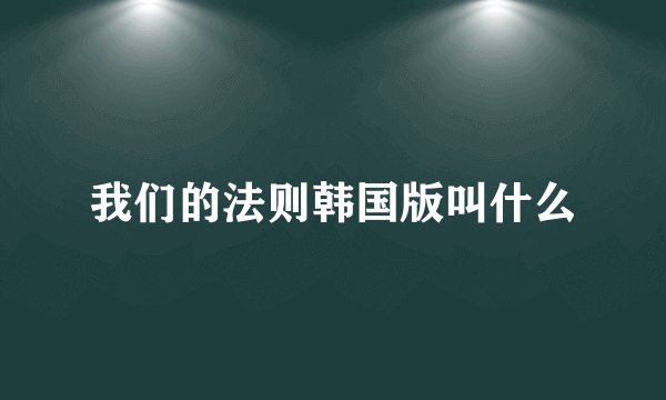 我们的法则韩国版叫什么