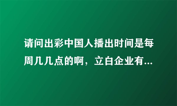 请问出彩中国人播出时间是每周几几点的啊,立白企业有支持这个节目吗