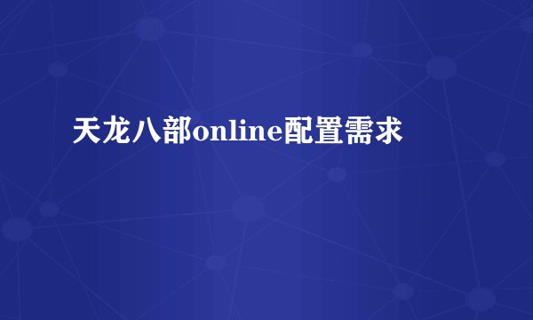 天龙八部online配置需求