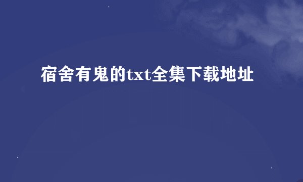 宿舍有鬼的txt全集下载地址