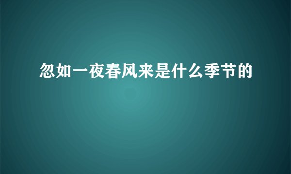 忽如一夜春风来是什么季节的
