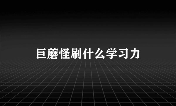 巨蘑怪刷什么学习力