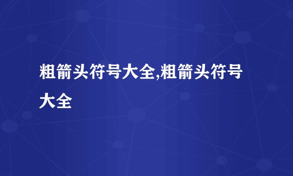 粗箭头符号大全,粗箭头符号大全