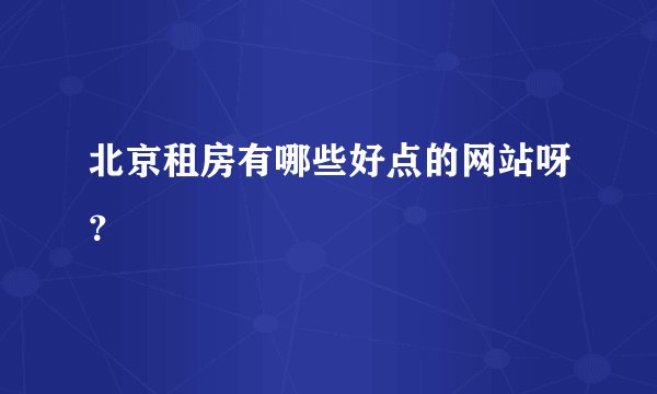 北京租房有哪些好点的网站呀？