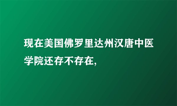 现在美国佛罗里达州汉唐中医学院还存不存在,