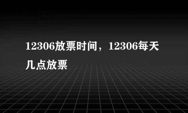 12306放票时间，12306每天几点放票