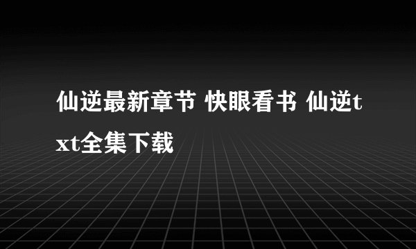 仙逆最新章节 快眼看书 仙逆txt全集下载