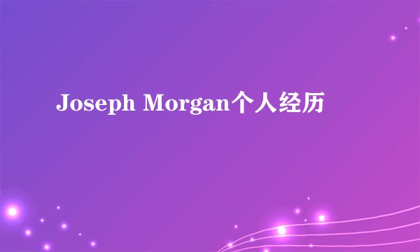 Joseph Morgan个人经历