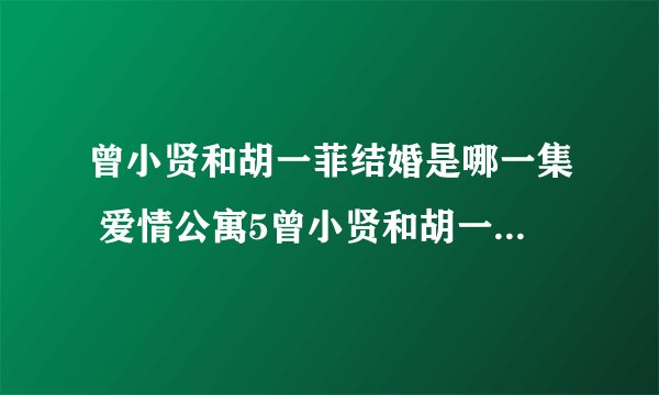 曾小贤和胡一菲结婚是哪一集 爱情公寓5曾小贤和胡一菲婚礼哪集