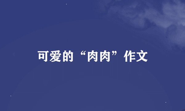 可爱的“肉肉”作文